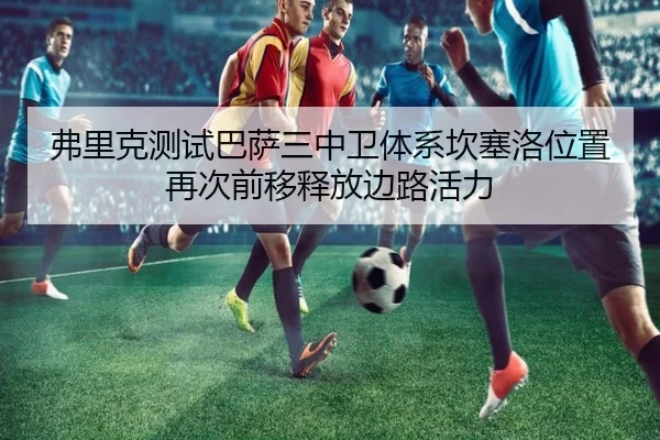 弗里克测试巴萨三中卫体系坎塞洛位置再次前移释放边路活力