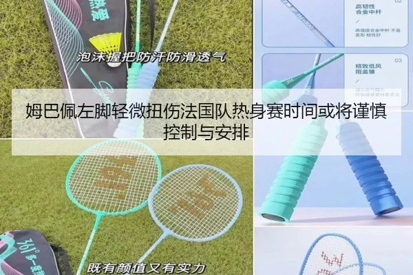姆巴佩左脚轻微扭伤法国队热身赛时间或将谨慎控制与安排
